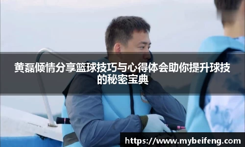 黄磊倾情分享篮球技巧与心得体会助你提升球技的秘密宝典