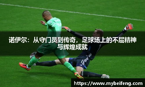诺伊尔：从守门员到传奇，足球场上的不屈精神与辉煌成就
