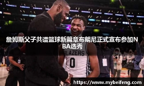 詹姆斯父子共谱篮球新篇章布朗尼正式宣布参加NBA选秀