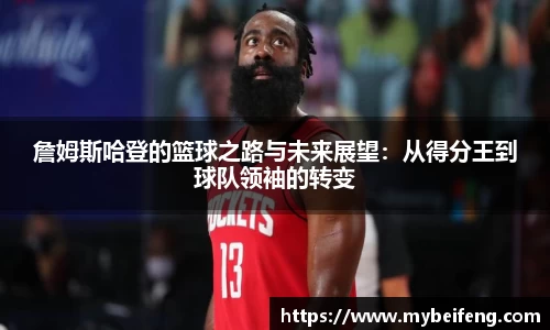 詹姆斯哈登的篮球之路与未来展望：从得分王到球队领袖的转变