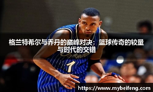 格兰特希尔与乔丹的巅峰对决：篮球传奇的较量与时代的交错